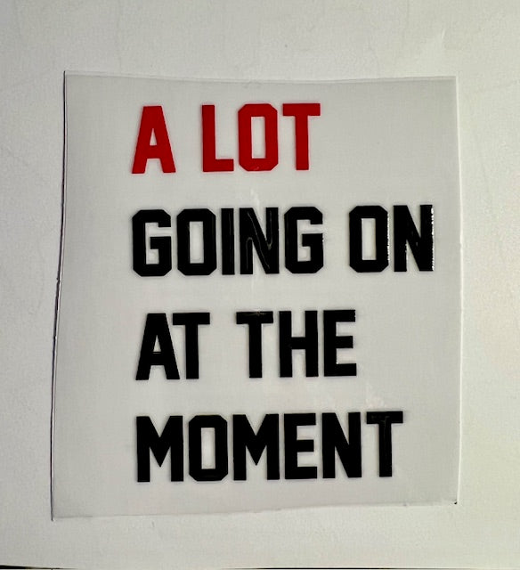 A Lot Going On At The Moment - UV DTF Decal