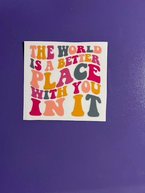 The World Is A Better Place With You In It -UV/DTF Decal