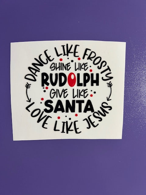 Dance Like Frosty, Love Like Jesus, Shine Like Rudolph and Give Like Santa  -UV/DTF Decal