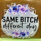 Same Bitch Different Day  - UV/DTF Decal