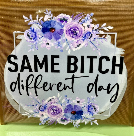 Same Bitch Different Day  - UV/DTF Decal