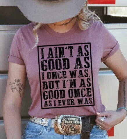 I Ain't As Good As I once Was , But I'm As Good As I Ever Was  T-shirt