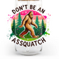 Don't Be An Assquatch  16oz and 20/40oz -UV/DTF Decal