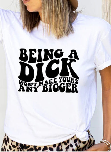 Being A Dick Doesn't Make Yours Any Bigger T-shirt