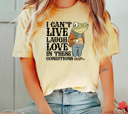 I Can't Live Laugh Love In These Conditions T-shirt