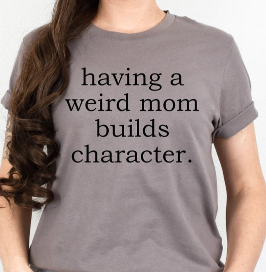 Having A Weird Mom Builds Character T-shirt