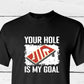 Your hole is my goal shirt