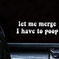 Let Me Merge I Have To Poop  Car Decal