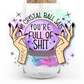 My Crystal Ball Says You're Full Of Shit  20/40oz -UV/DTF Decal