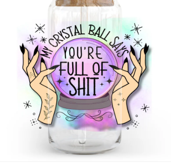 My Crystal Ball Says You're Full Of Shit  20/40oz -UV/DTF Decal