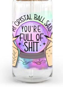 My Crystal Ball Says You're Full Of Shit  20/40oz -UV/DTF Decal