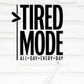 Tired Mode All Day Every Day  - UV/DTF Decal