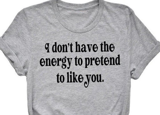 I Don't Have The Energy To Pretend To Like You  T-shirt